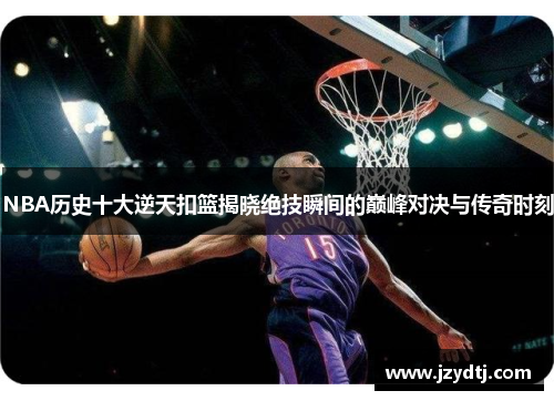 NBA历史十大逆天扣篮揭晓绝技瞬间的巅峰对决与传奇时刻