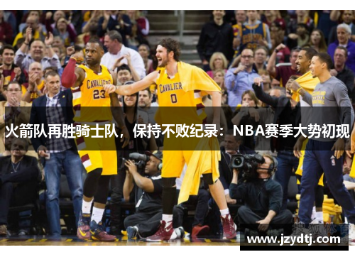 火箭队再胜骑士队，保持不败纪录：NBA赛季大势初现